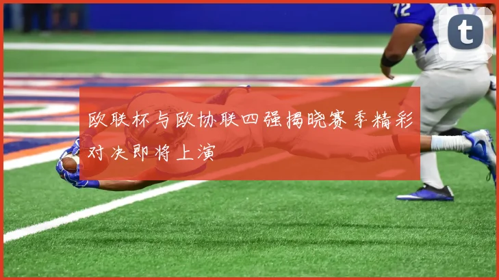 欧联杯与欧协联四强揭晓赛季精彩对决即将上演