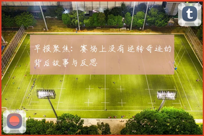 早报聚焦：赛场上没有逆转奇迹的背后故事与反思