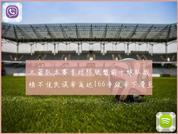 火箭队本赛季对阵联盟前十球队战绩不佳失误率高达166净效率下滑至32
