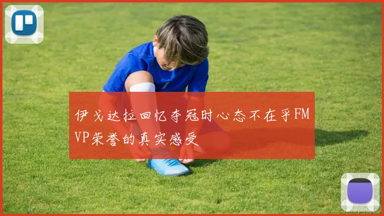 伊戈达拉回忆夺冠时心态不在乎FMVP荣誉的真实感受