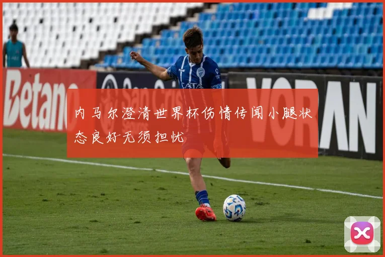 内马尔澄清世界杯伤情传闻小腿状态良好无须担忧