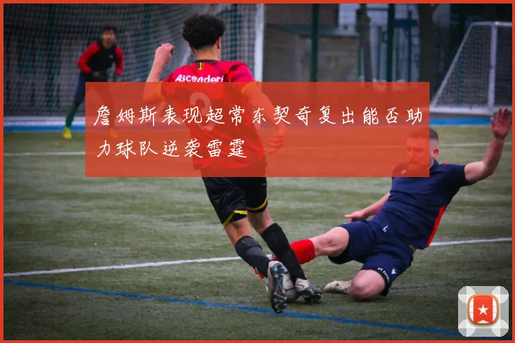 詹姆斯表现超常东契奇复出能否助力球队逆袭雷霆