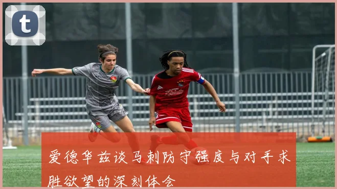 爱德华兹谈马刺防守强度与对手求胜欲望的深刻体会