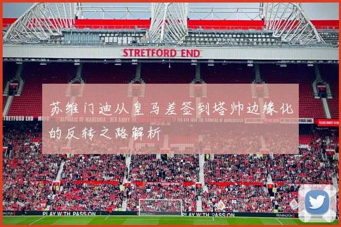 苏维门迪从皇马差签到塔帅边缘化的反转之路解析