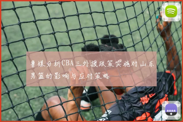 鲁媒分析CBA三外援政策实施对山东男篮的影响与应对策略