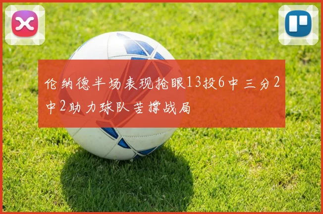伦纳德半场表现抢眼13投6中三分2中2助力球队苦撑战局