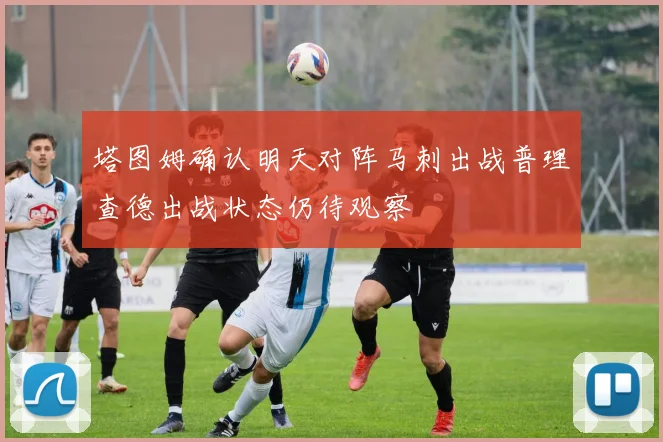 塔图姆确认明天对阵马刺出战普理查德出战状态仍待观察
